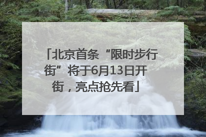 北京首条“限时步行街”将于6月13日开街，亮点抢先看