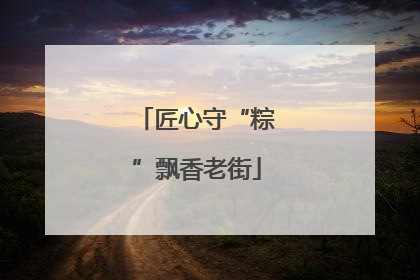 匠心守“粽”飘香老街