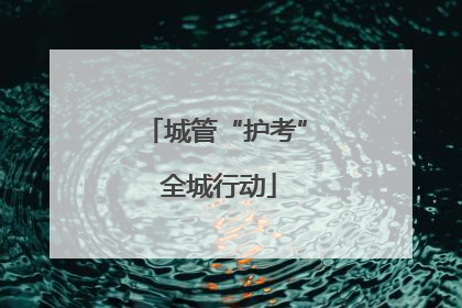 城管“护考” 全城行动
