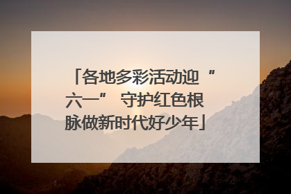 各地多彩活动迎“六一” 守护红色根脉做新时代好少年