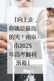 向上走，你就是最亮的光！南京市2025年高考顺利落幕