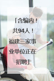 含编内！共94人！福建三家事业单位正在招聘