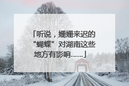 听说，姗姗来迟的“蝴蝶”对湖南这些地方有影响……