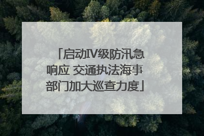 启动IV级防汛急响应 交通执法海事部门加大巡查力度