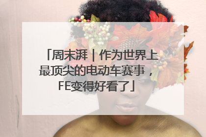 周末湃｜作为世界上最顶尖的电动车赛事，FE变得好看了