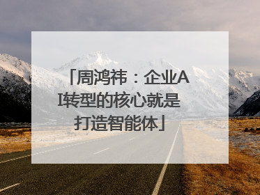 周鸿祎：企业AI转型的核心就是打造智能体