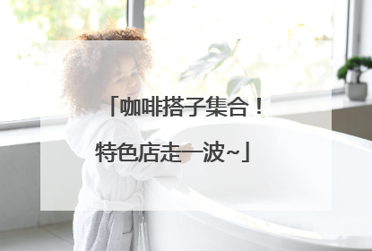 咖啡搭子集合！特色店走一波~