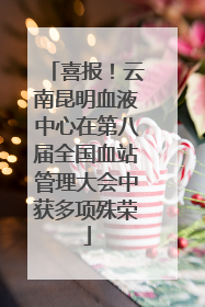 喜报！云南昆明血液中心在第八届全国血站管理大会中获多项殊荣