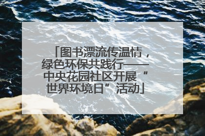 图书漂流传温情，绿色环保共践行——中央花园社区开展“世界环境日”活动