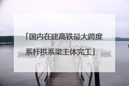 国内在建高铁最大跨度系杆拱系梁主体完工