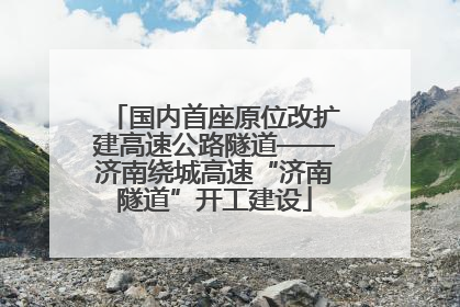 国内首座原位改扩建高速公路隧道——济南绕城高速“济南隧道”开工建设