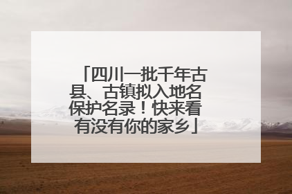 四川一批千年古县、古镇拟入地名保护名录！快来看有没有你的家乡