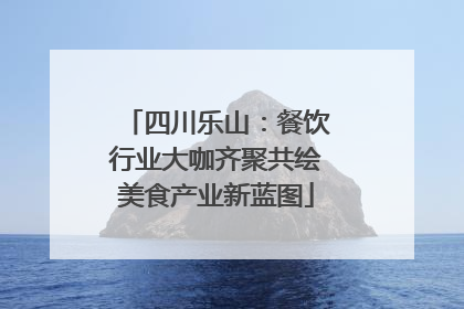 四川乐山：餐饮行业大咖齐聚共绘美食产业新蓝图