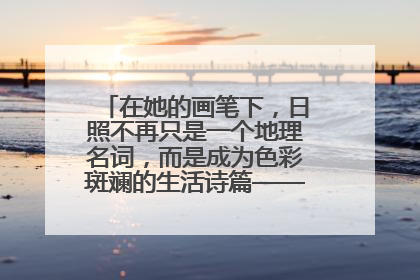 在她的画笔下，日照不再只是一个地理名词，而是成为色彩斑斓的生活诗篇——一位“90后”女孩对日照的深情告白