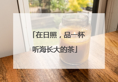 在日照，品一杯听海长大的茶