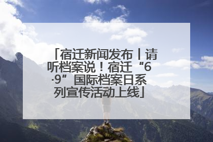宿迁新闻发布丨请听档案说！宿迁“6·9”国际档案日系列宣传活动上线