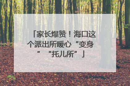 家长爆赞！海口这个派出所暖心“变身”“托儿所”