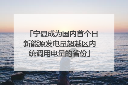 宁夏成为国内首个日新能源发电量超越区内统调用电量的省份
