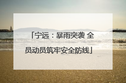 宁远：暴雨突袭 全员动员筑牢安全防线