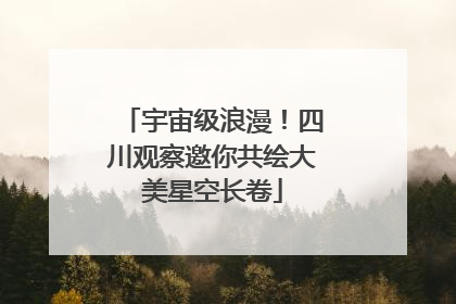 宇宙级浪漫！四川观察邀你共绘大美星空长卷