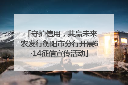守护信用，共赢未来 农发行衡阳市分行开展6·14征信宣传活动