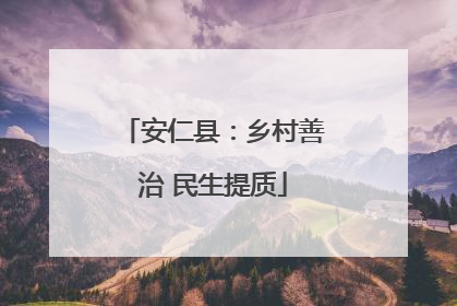 安仁县：乡村善治 民生提质