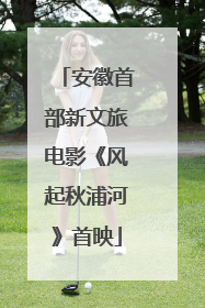 安徽首部新文旅电影《风起秋浦河》首映
