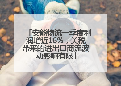 安能物流一季度利润增近16%，关税带来的进出口商流波动影响有限