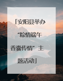 安阳县举办“粽情端午 香囊传情”主题活动