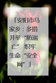 安阳市马家乡：多措并举“防溺亡” 织牢生命“安全网”