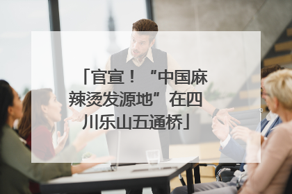 官宣！“中国麻辣烫发源地”在四川乐山五通桥