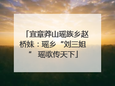 宜章莽山瑶族乡赵桥妹：瑶乡“刘三姐” 瑶歌传天下