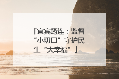 宜宾筠连：监督“小切口”守护民生“大幸福”