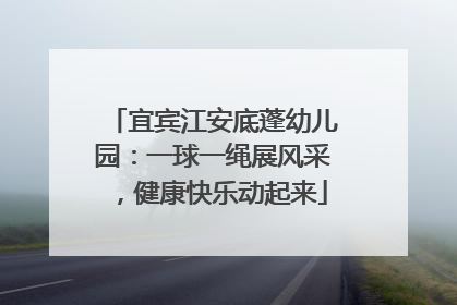宜宾江安底蓬幼儿园：一球一绳展风采，健康快乐动起来