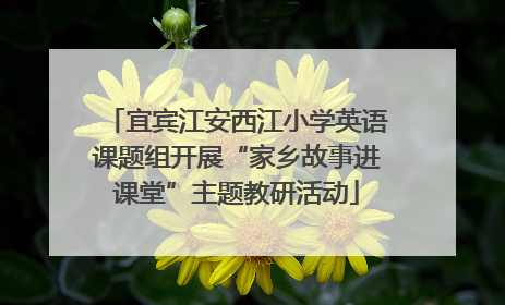 宜宾江安西江小学英语课题组开展“家乡故事进课堂”主题教研活动