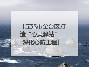 宝鸡市金台区打造“心灵驿站” 深化心防工程