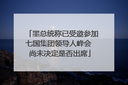 墨总统称已受邀参加七国集团领导人峰会 尚未决定是否出席