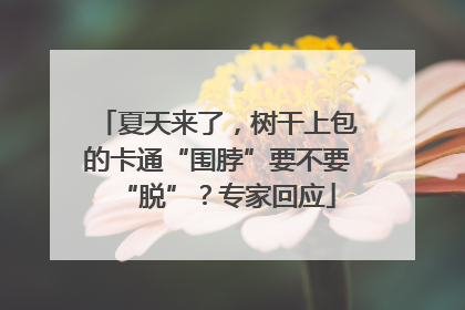 夏天来了，树干上包的卡通“围脖”要不要“脱”？专家回应