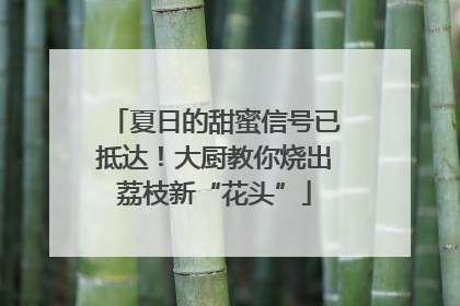 夏日的甜蜜信号已抵达！大厨教你烧出荔枝新“花头”