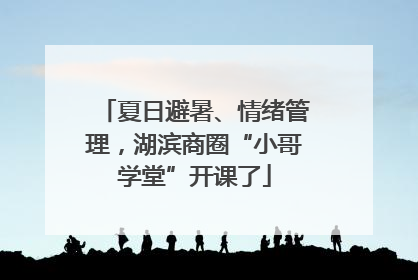 夏日避暑、情绪管理，湖滨商圈“小哥学堂”开课了