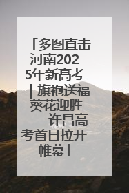 多图直击河南2025年新高考｜旗袍送福 葵花迎胜——许昌高考首日拉开帷幕