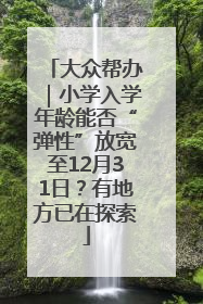 大众帮办｜小学入学年龄能否“弹性”放宽至12月31日？有地方已在探索