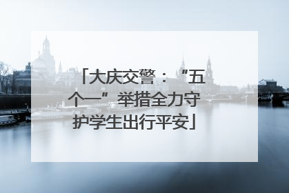 大庆交警：“五个一”举措全力守护学生出行平安