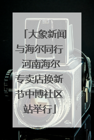大象新闻与海尔同行 河南海尔专卖店换新节中博社区站举行