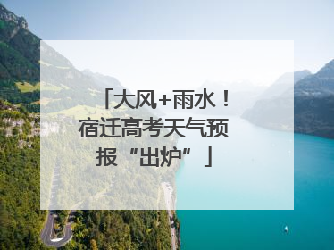 大风+雨水！宿迁高考天气预报“出炉”
