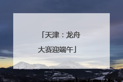 天津：龙舟大赛迎端午