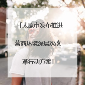 太原市发布推进营商环境深层次改革行动方案