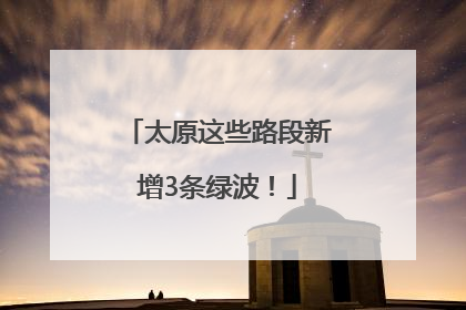 太原这些路段新增3条绿波！