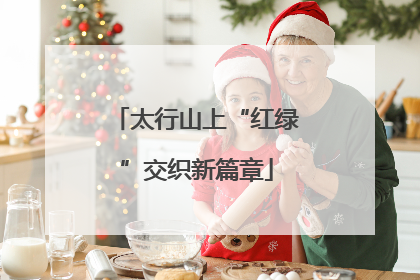 太行山上“红绿”交织新篇章