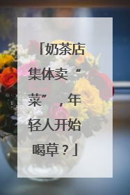 奶茶店集体卖“菜”，年轻人开始喝草？